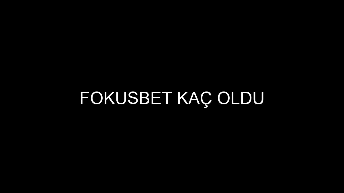 Fokusbet Kaç Oldu